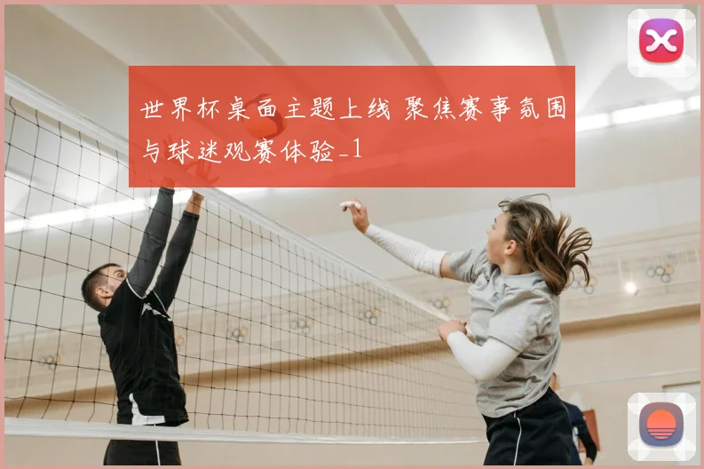 世界杯桌面主题上线 聚焦赛事氛围与球迷观赛体验_1