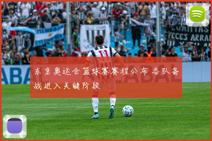 东京奥运会篮球赛赛程公布 各队备战进入关键阶段