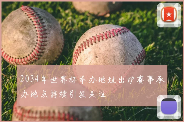 2034年世界杯举办地址出炉赛事承办地点持续引发关注