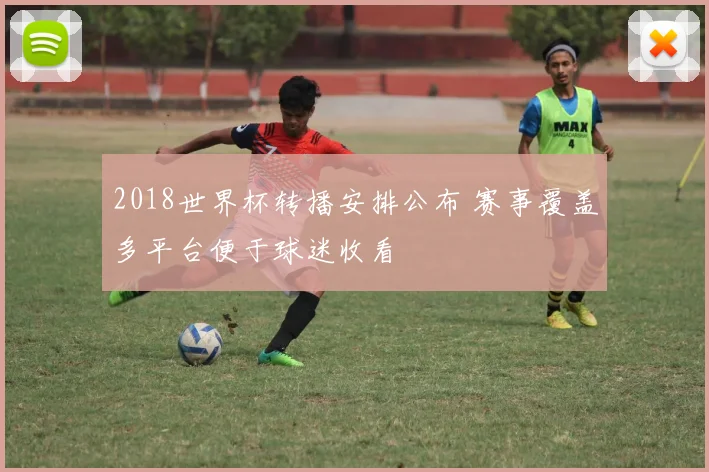 2018世界杯转播安排公布 赛事覆盖多平台便于球迷收看
