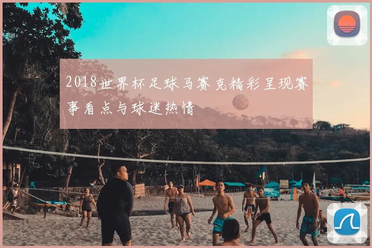 2018世界杯足球马赛克精彩呈现赛事看点与球迷热情