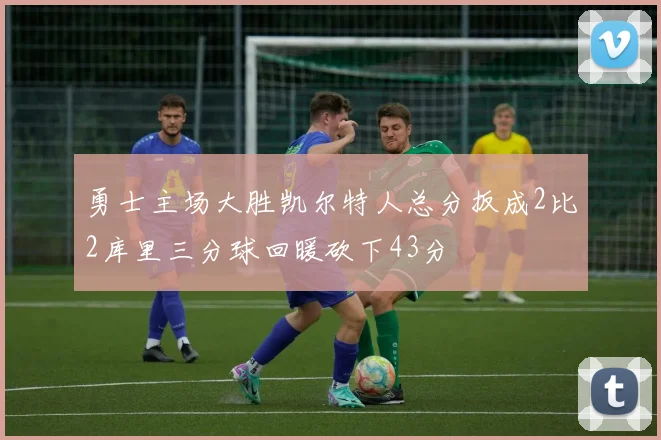 勇士主场大胜凯尔特人总分扳成2比2库里三分球回暖砍下43分