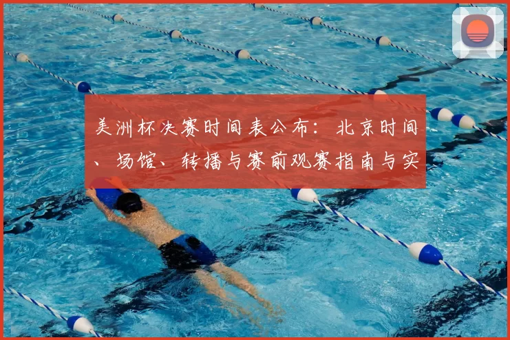 美洲杯决赛时间表公布：北京时间、场馆、转播与赛前观赛指南与实用提醒