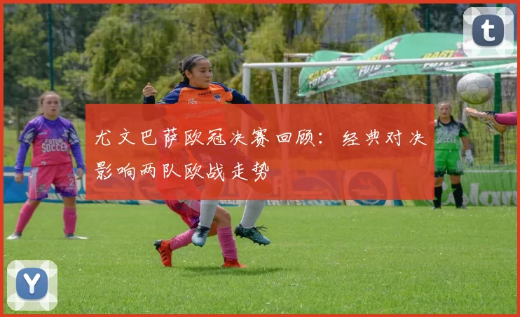 尤文巴萨欧冠决赛回顾：经典对决影响两队欧战走势