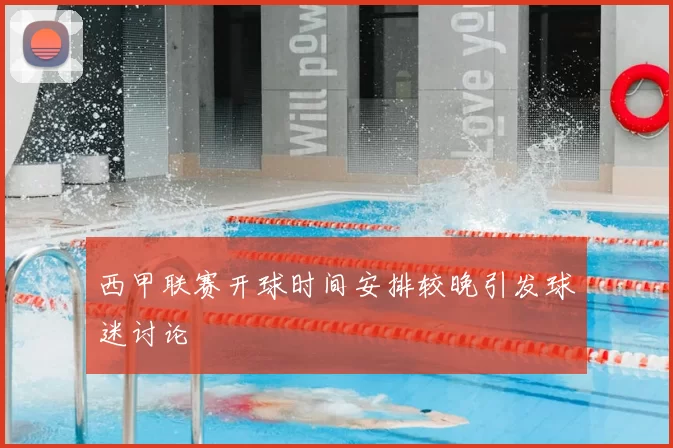 西甲联赛开球时间安排较晚引发球迷讨论