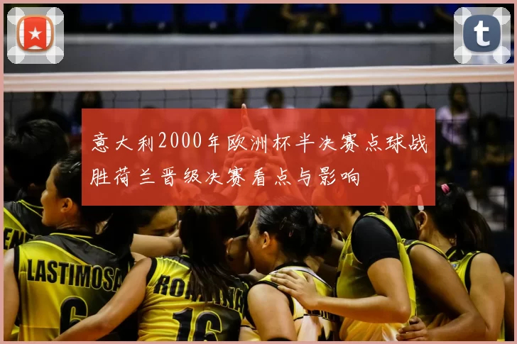 意大利2000年欧洲杯半决赛点球战胜荷兰晋级决赛看点与影响