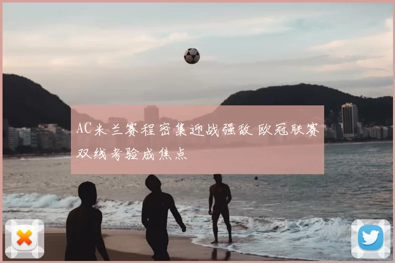 AC米兰赛程密集迎战强敌 欧冠联赛双线考验成焦点