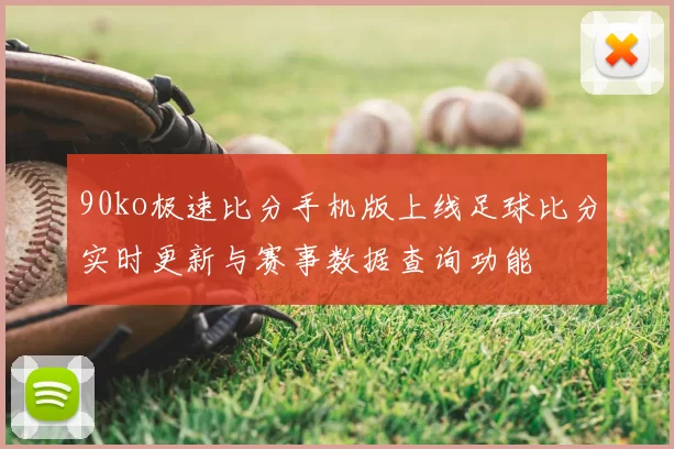 90ko极速比分手机版上线足球比分实时更新与赛事数据查询功能