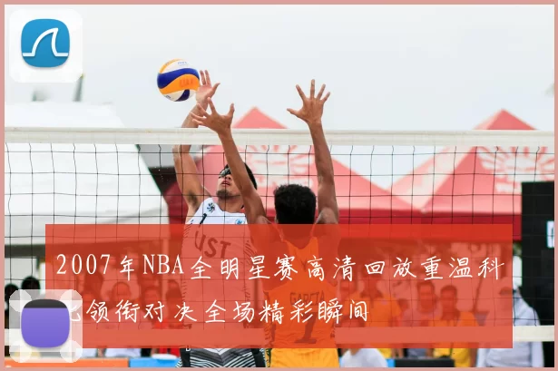 2007年NBA全明星赛高清回放重温科比领衔对决全场精彩瞬间