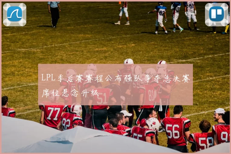 LPL季后赛赛程公布强队争夺总决赛席位悬念升级