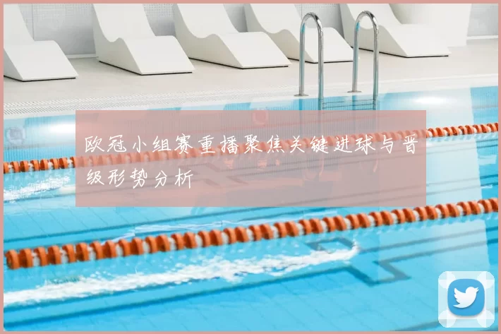 欧冠小组赛重播聚焦关键进球与晋级形势分析