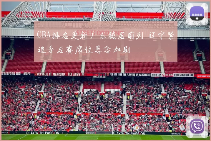 CBA排名更新广东稳居前列 辽宁紧追季后赛席位悬念加剧