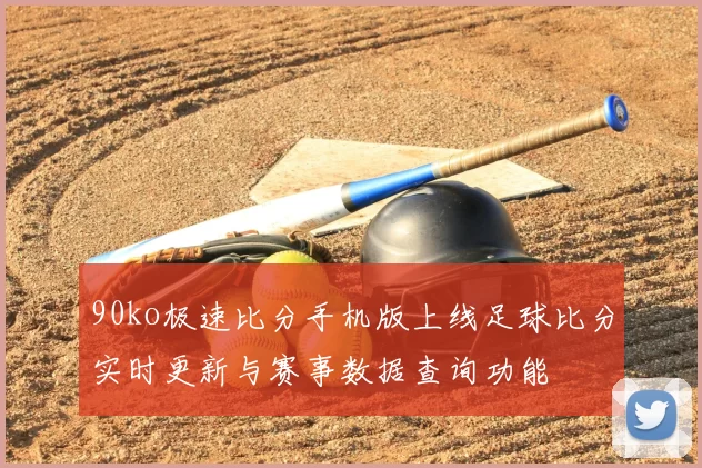 90ko极速比分手机版上线足球比分实时更新与赛事数据查询功能