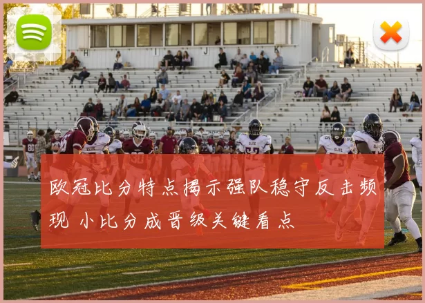 欧冠比分特点揭示强队稳守反击频现 小比分成晋级关键看点