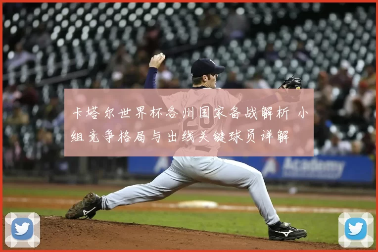 卡塔尔世界杯各州国家备战解析 小组竞争格局与出线关键球员详解