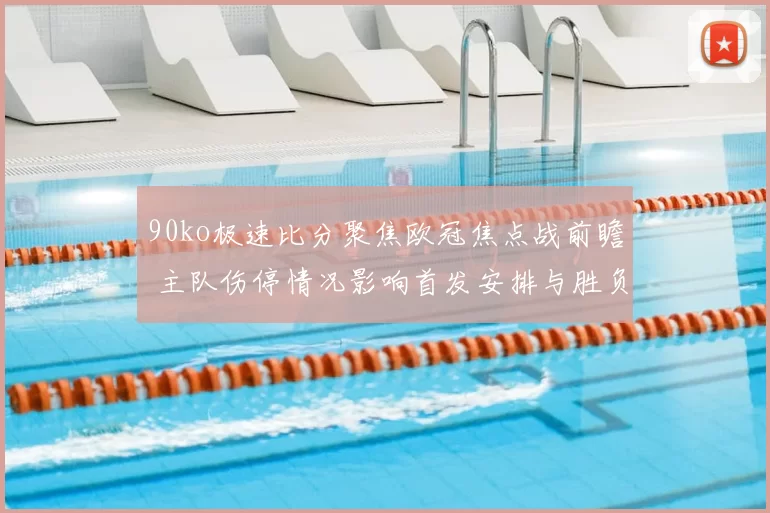 90ko极速比分聚焦欧冠焦点战前瞻 主队伤停情况影响首发安排与胜负看点