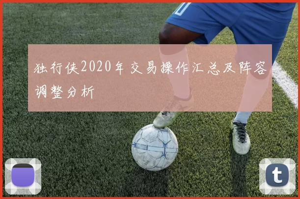 独行侠2020年交易操作汇总及阵容调整分析