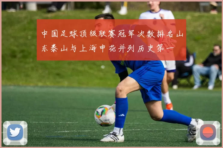 中国足球顶级联赛冠军次数排名山东泰山与上海申花并列历史第一