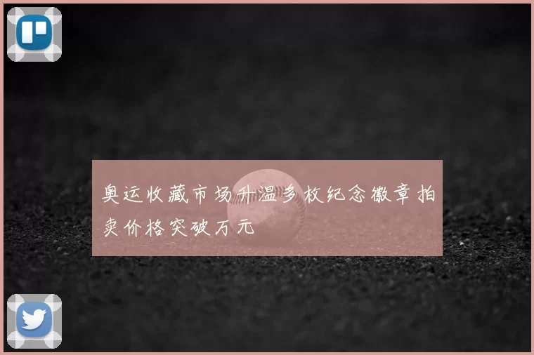 奥运收藏市场升温多枚纪念徽章拍卖价格突破万元