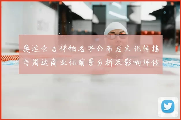奥运会吉祥物名字公布后文化传播与周边商业化前景分析及影响评估