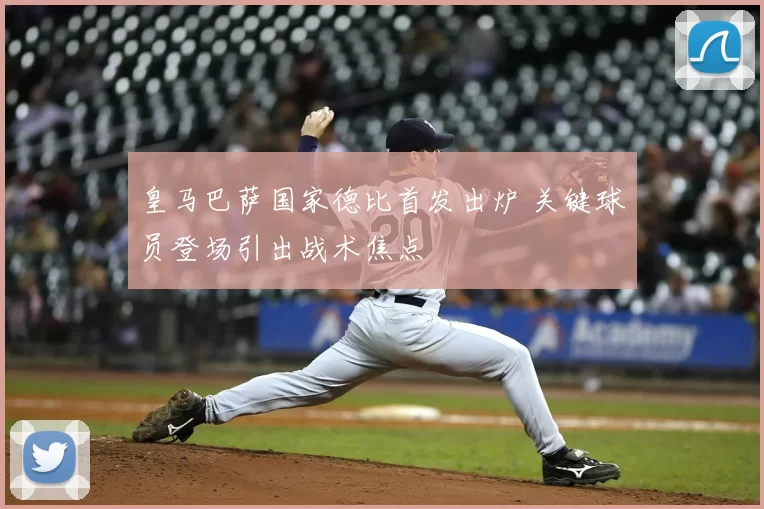 皇马巴萨国家德比首发出炉 关键球员登场引出战术焦点