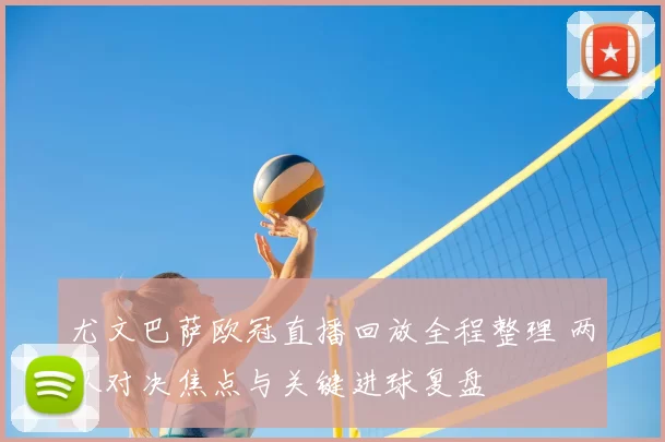 尤文巴萨欧冠直播回放全程整理 两队对决焦点与关键进球复盘