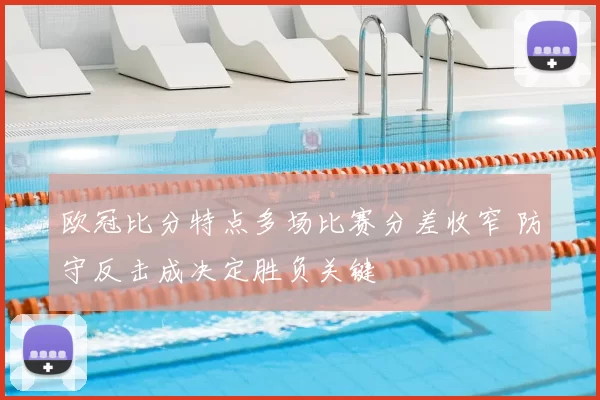 欧冠比分特点多场比赛分差收窄 防守反击成决定胜负关键