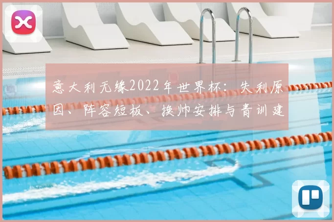 意大利无缘2022年世界杯:失利原因、阵容短板、换帅安排与青训建议