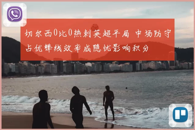 切尔西0比0热刺英超平局 中场防守占优锋线效率成隐忧影响积分