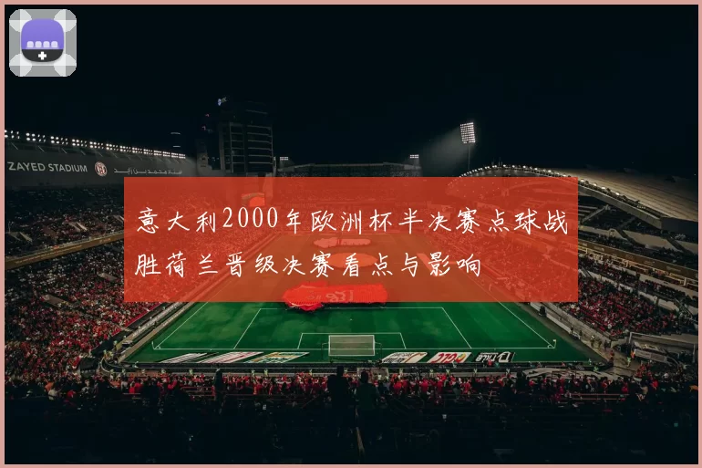 意大利2000年欧洲杯半决赛点球战胜荷兰晋级决赛看点与影响