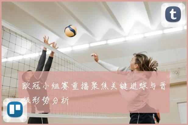 欧冠小组赛重播聚焦关键进球与晋级形势分析